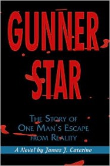 Gunner Star: The Story of One Man's Escape from Reality - James J. Caterino, Jim Caterino