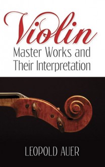 Violin Master Works and Their Interpretation - Leopold Auer, Frederick H. Martens