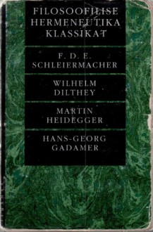 Filosoofilise hermeneutika klassikat: F.D.E. Schleiermacher, Wilhelm Dilthey, Martin Heidegger, Hans-Georg Gadamer - Andrus Tool