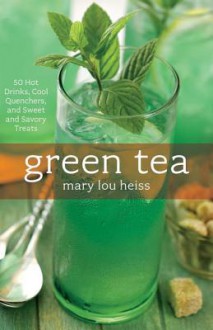 Green Tea: 50 Hot Drinks, Cool Quenchers, and Sweet and Savory Treats - Mary Lou Heiss