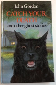 Catch Your Death and Other Ghost Stories - John Gordon