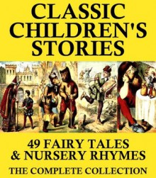 Classic Childrens Stories (Illustrated): 49 Fairy Tales & Nursery Rhymes - Various