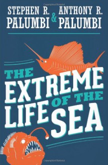 The Extreme Life of the Sea - Stephen R Palumbi, Anthony R Palumbi