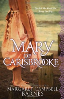 Mary of Carisbrooke: The Girl Who Would Not Betray Her King - Margaret Campbell Barnes