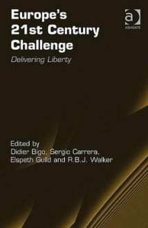 Europe's 21st Century Challenge: Delivering Liberty - Didier Bigo, Elspeth Guild, Sergio Carrera, Rob B.J. Walker