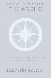 The Arctic: an anthology of the finest writing on the Arctic and the Antarctic - Rockwell Kent, Jack London, Valerian Albanov, Andrea Barrett, Halldór Laxness, Barry Lopez, Jules Verne, Gretel Ehrlich, Elizabeth Kolbert, Elisha Kent Kane, John Franklin, Marla Cone, Knud Rasmussen, Tété-Michel Kpomassie, Hinrich Rink, Gontran de Poncins, Chauncey Loom