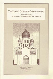 The Russian Orthodox Church Abroad: A Short History - St. John (Maximovitch) of Shangai