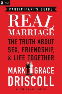 Real Marriage Participant's Guide: The Truth About Sex, Friendship, and Life Together - Mark Driscoll