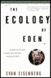 The Ecology of Eden: An Inquiry into the Dream of Paradise and a New Vision of Our Role in Nature - Evan Eisenberg