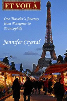 Et Voilà: One Traveler's Journey from Foreigner to Francophile - Ms. Jennifer Crystal