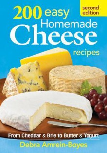 200 Easy Homemade Cheese Recipes: From Cheddar and Brie to Butter and Yogurt - Debra Amrein-Boyes