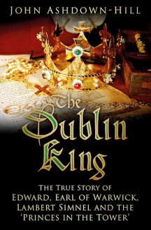 The Dublin King: The True Story of Lambert Simnel and the Princes in the Tower - John Ashdown-Hill