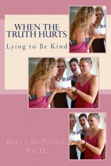 When the Truth Hurts: Lying to Be Kind - Bella DePaulo