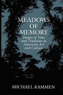 Meadows of Memory: Images of Time and Tradition in American Art and Culture - Michael Kammen