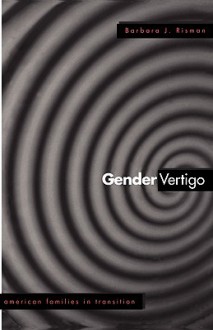 Gender Vertigo: American Families in Transition - Barbara J. Risman