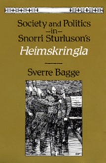 Society and Politics in Snorri Sturluson's Heimskringla - Sverre Bagge