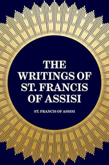 The Writings of St. Francis of Assisi - St. Francis of Assisi