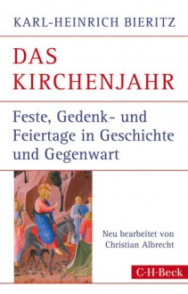 Das Kirchenjahr: Feste, Gedenk- und Feiertage in Geschichte und Gegenwart - Karl-Heinrich Bieritz, Christian Albrecht