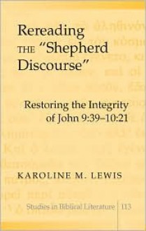 Rereading the &Laquo;shepherd Discourse: Restoring the Integrity of John 9:39-10:21 - Karoline M. Lewis