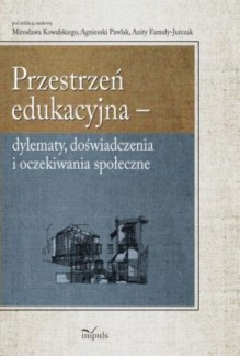 Przestrzeń edukacyjna. Dylematy, doświadczenia i oczekiwania społeczne - Mirosław Kowalski, Agnieszka Pawlak, Anita Famuła-Jurczak