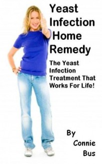 Yeast Infection Home Remedy - The Yeast Infection Treatment That Works For Life - Connie Bus, Women Empowerment, Womens Health - Womens Fitness -