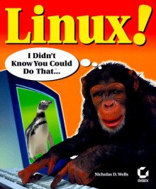 Linux!: I Didn't Know You Could Do That - Nicholas D. Wells, Nick Wells