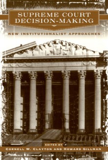 Supreme Court Decision-Making: New Institutionalist Approaches - Cornell W. Clayton, Howard Gillman