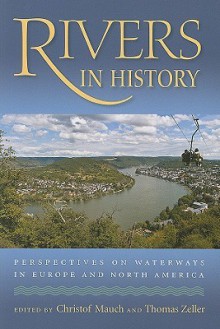 Rivers in History: Perspectives on Waterways in Europe and North America - Christof Mauch, Christof Mauch