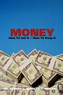 Money: How to Get it, How to Keep it... - Robert C. Worstell