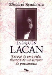 Jacques Lacan: esboço de uma vida, história de um sistema de pensamento - Elisabeth Roudinesco