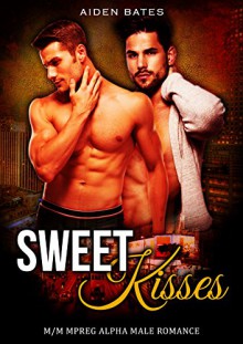 Sweet Kisses: M/M Mpreg Alpha Male Romance - Aiden Bates