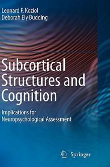 Subcortical Structures and Cognition: Implications for Neuropsychological Assessment - Leonard F. Koziol, Deborah Ely Budding