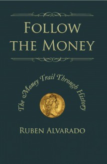 Follow The Money: The Money Trail Through History - Ruben Alvarado, Natalie Peters