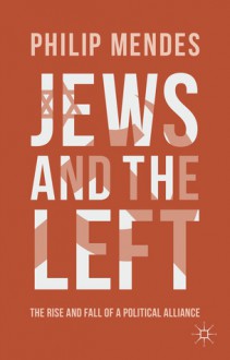 Jews and the Left: The Rise and Fall of a Political Alliance - Philip Mendes