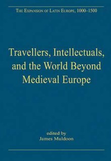 Travellers, Intellectuals, and the World Beyond Medieval Europe - James Muldoon