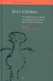 Eve's Children: The Biblical Stories Retold and Interpreted in Jewish and Christian Traditions. Themes in Biblical Narrative: Jewish and Christian Traditions, Volume V - Gerard P. Luttikhuizen