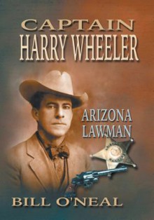 Captain Harry Wheeler, Arizona Lawman - Bill O'Neal