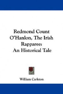 Redmond Count O'Hanlon, the Irish Rapparee: An Historical Tale - William Carleton