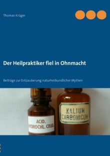 Der Heilpraktiker fiel in Ohnmacht: Beiträge zur Entzauberung naturheilkundlicher Mythen - Thomas Kruger