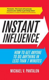 Instant Influence: How to Get Anyone to Do Anything - Fast! - Michael V. Pantalon