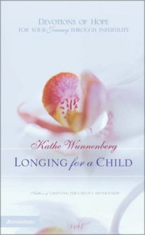 Longing for a Child: Devotions of Hope for Your Journey through Infertility - Kathe Wunnenberg