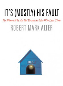 It's (Mostly) His Fault: For Women Who Are Fed Up and the Men Who Love Them - Robert Mark Alter, Jane Alter