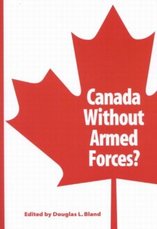 Canada Without Armed Forces? - Douglas L. Bland