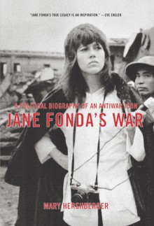 Jane Fonda's War: A Political Biography Of An Antiwar Icon - Mary Hershberger