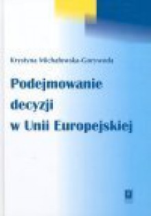 Podejmowanie decyzji w Unii Europejskiej - Krystyna Michałowska-Gorywoda