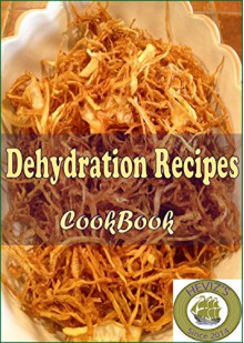 Dehydration Recipes: 101 Delicious, Nutritious, Low Budget, Mouthwatering Dehydration Recipes Cookbook - Heviz's