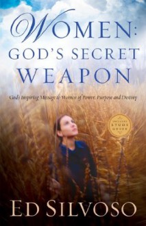 Women: God's Secret Weapon: God's Inspiring Message to Women of Power, Purpose and Destiny - Ed Silvoso