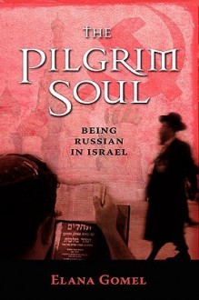 The Pilgrim Soul: Being a Russian in Israel - Elana Gomel
