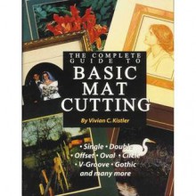 The Complete Guide to basic Mat Cutting - Vivian C. Kistler