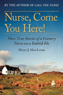 Nurse, Come You Here!: More True Stories of a Country Nurse on a Scottish Isle - Mary J MacLeod